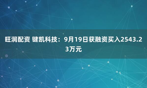 旺润配资 键凯科技:9月19日获融资买入2543.23万元