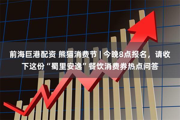 前海巨港配资 熊猫消费节 | 今晚8点报名,请收下这份“蜀里安逸”餐饮消费券热点问答