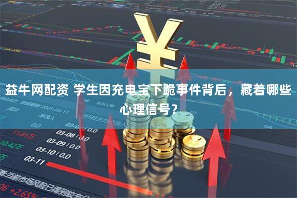 益牛网配资 学生因充电宝下跪事件背后,藏着哪些心理信号?