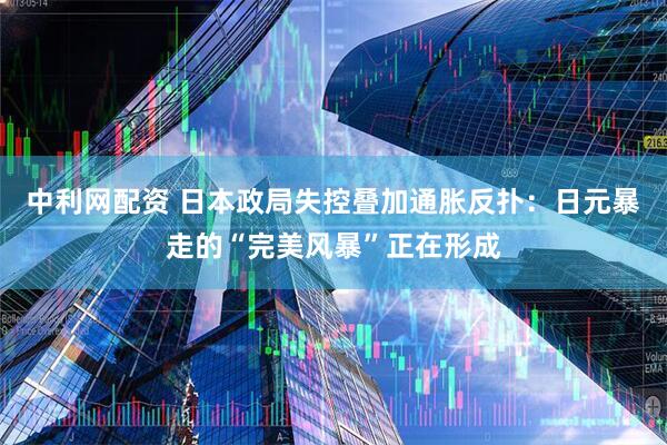 中利网配资 日本政局失控叠加通胀反扑:日元暴走的“完美风暴”正在形成
